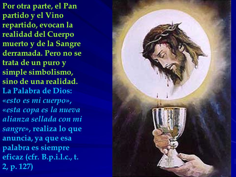 Por otra parte, el Pan partido y el Vino repartido, evocan la realidad del Cuerpo muerto y de la Sangre derramada.