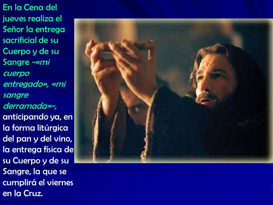En la Cena del jueves realiza el Señor la entrega sacrificial de su Cuerpo y de su Sangre -«mi cuerpo entregado», «mi sangre derramada»-,