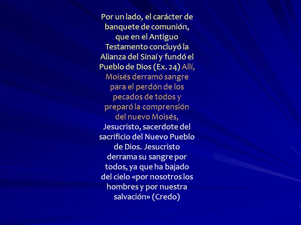 Por un lado, el carácter de banquete de comunión, que en el Antiguo Testamento concluyó la Alianza del Sinaí y fundó el Pueblo de Dios (Ex.