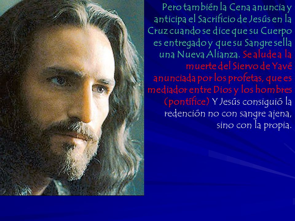 Pero también la Cena anuncia y anticipa el Sacrificio de Jesús en la Cruz cuando se dice que su Cuerpo es entregado y que su Sangre sella una Nueva Alianza.