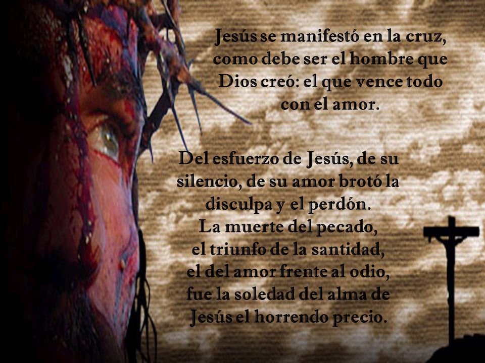 Jesús se manifestó en la cruz, como debe ser el hombre que Dios creó: el que vence todo con el amor.