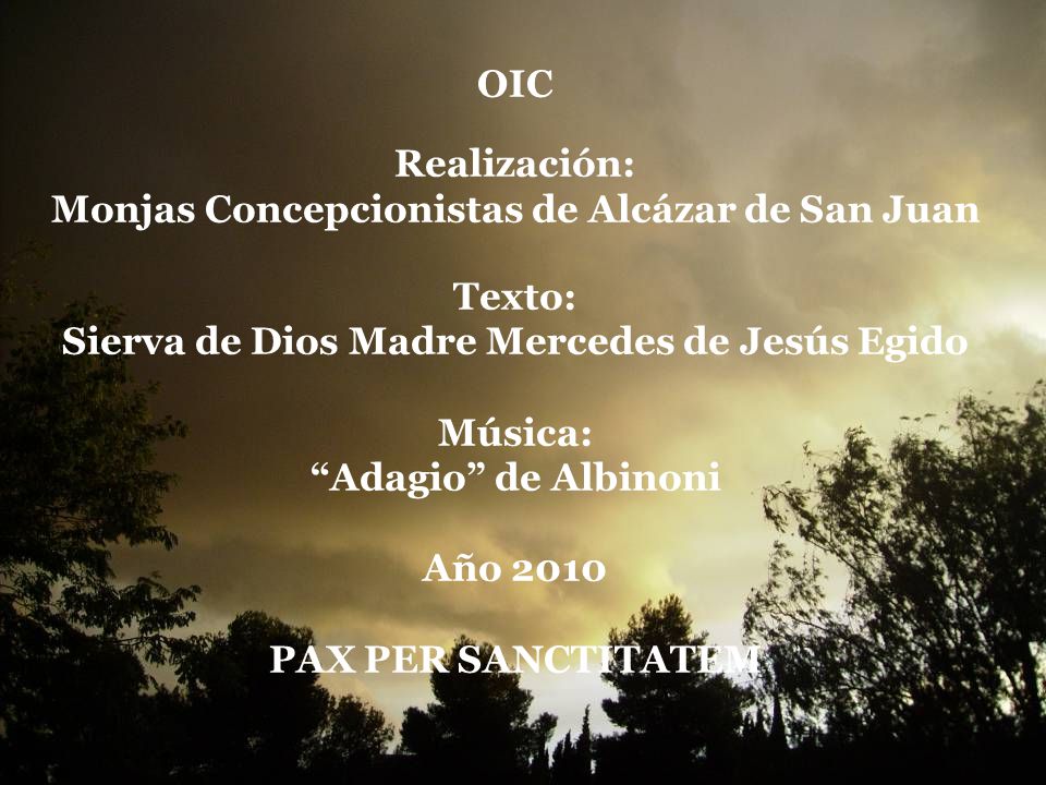 OIC Realización: Monjas Concepcionistas de Alcázar de San Juan Texto: Sierva de Dios Madre Mercedes de Jesús Egido Música: Adagio de Albinoni Año 2010 PAX PER SANCTITATEM