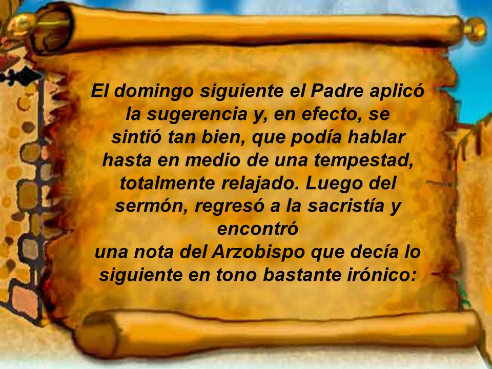 El domingo siguiente el Padre aplicó la sugerencia y, en efecto, se sintió tan bien, que podía hablar hasta en medio de una tempestad, totalmente relajado.