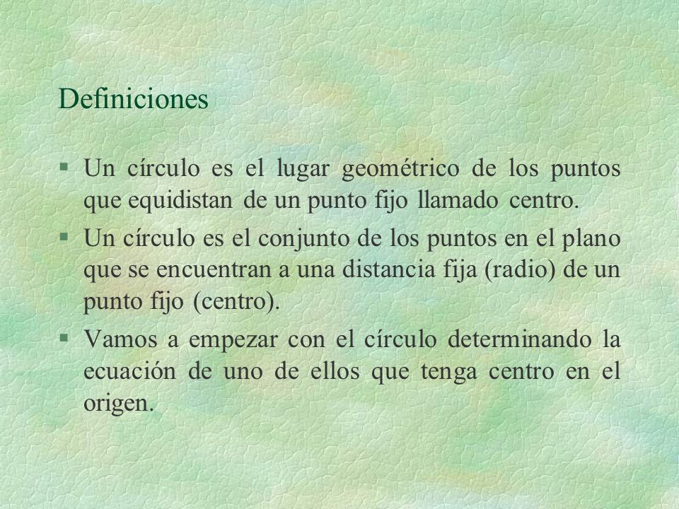Definiciones Un círculo es el lugar geométrico de los puntos que equidistan de un punto fijo llamado centro.