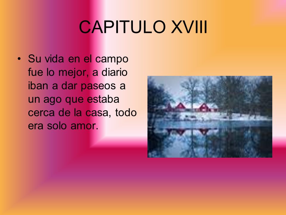 CAPITULO XVIII Su vida en el campo fue lo mejor, a diario iban a dar paseos a un ago que estaba cerca de la casa, todo era solo amor.