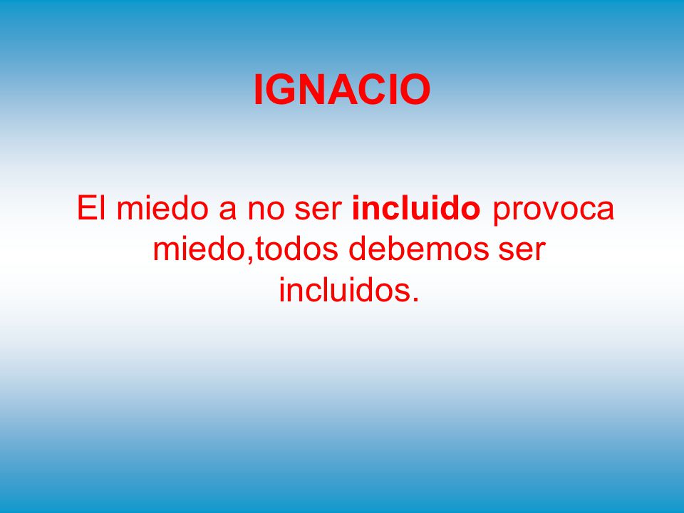 El miedo a no ser incluido provoca miedo,todos debemos ser incluidos.