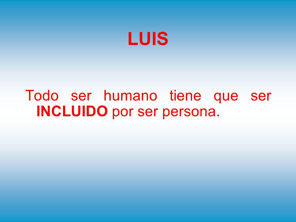 LUIS Todo ser humano tiene que ser INCLUIDO por ser persona.