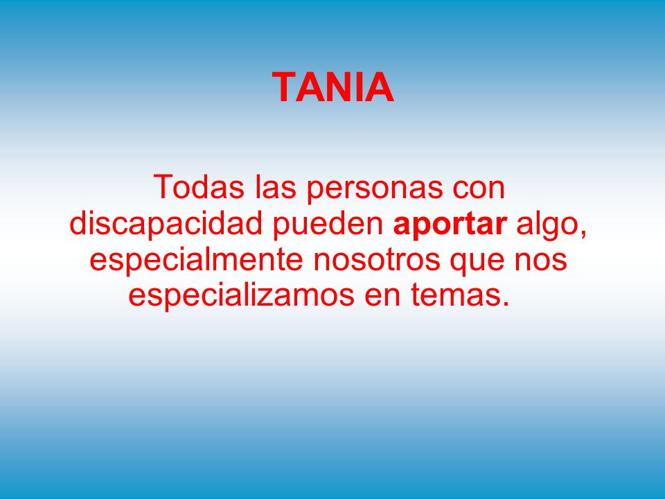 TANIA Todas las personas con discapacidad pueden aportar algo, especialmente nosotros que nos especializamos en temas.