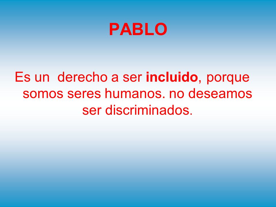 PABLO Es un derecho a ser incluido, porque somos seres humanos. no deseamos ser discriminados.
