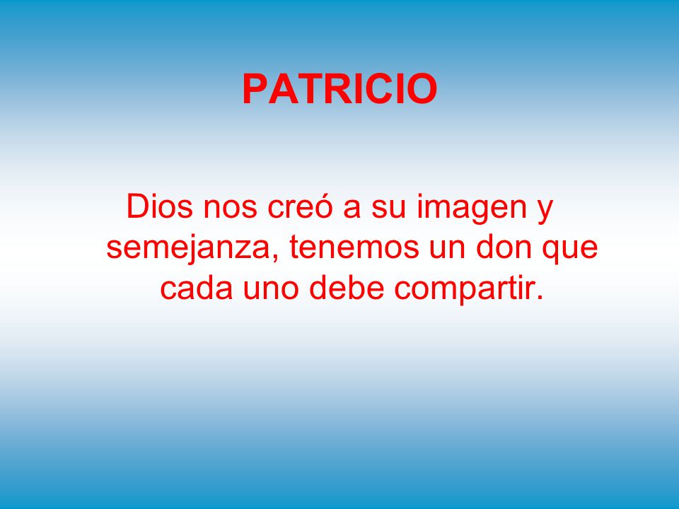 PATRICIO Dios nos creó a su imagen y semejanza, tenemos un don que cada uno debe compartir.