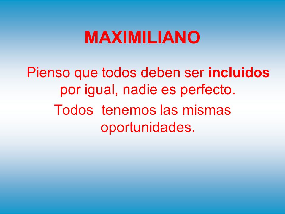 MAXIMILIANO Pienso que todos deben ser incluidos por igual, nadie es perfecto.