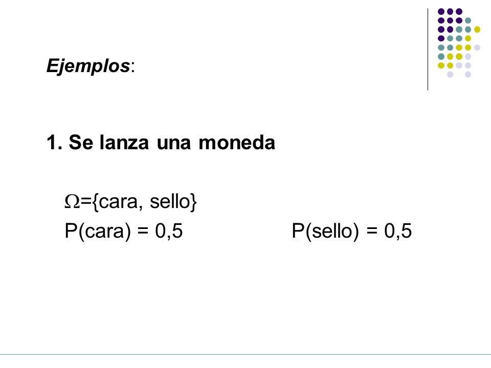 1. Se lanza una moneda W={cara, sello} P(cara) = 0,5 P(sello) = 0,5