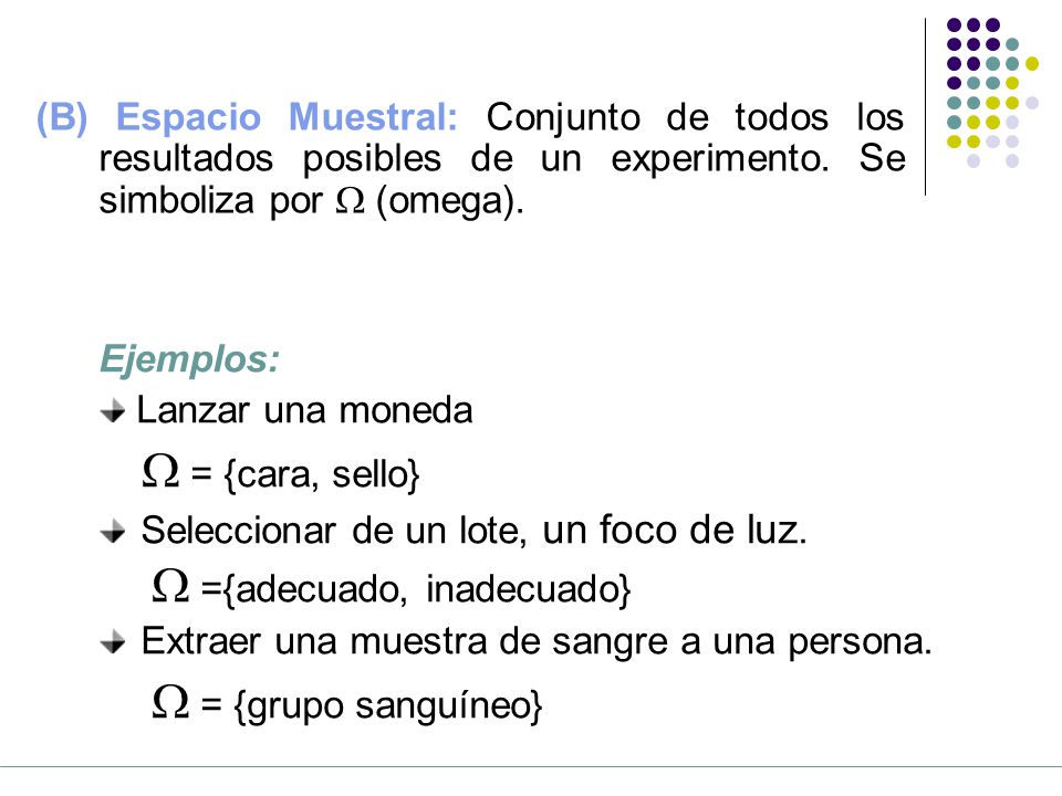 (B) Espacio Muestral: Conjunto de todos los resultados posibles de un experimento. Se simboliza por  (omega).
