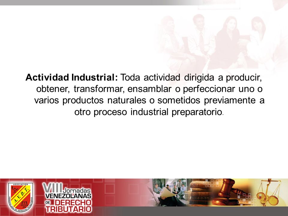 Actividad Industrial: Toda actividad dirigida a producir, obtener, transformar, ensamblar o perfeccionar uno o varios productos naturales o sometidos previamente a otro proceso industrial preparatorio.
