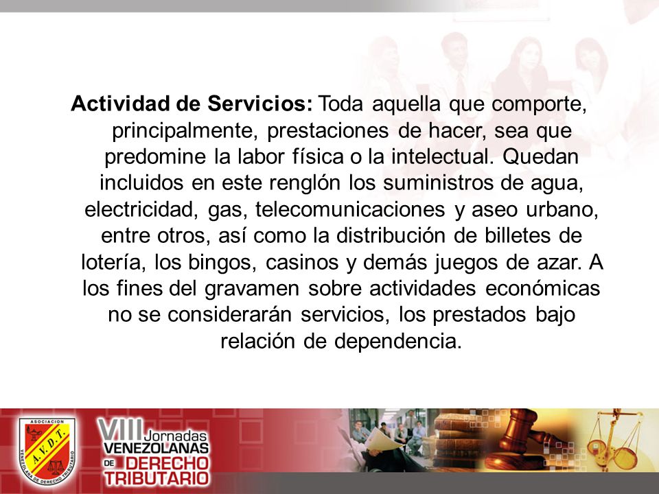 Actividad de Servicios: Toda aquella que comporte, principalmente, prestaciones de hacer, sea que predomine la labor física o la intelectual.