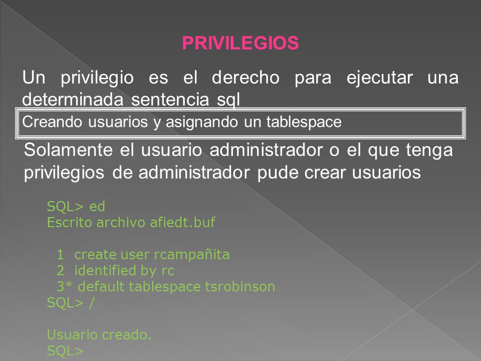 PRIVILEGIOS Un privilegio es el derecho para ejecutar una determinada sentencia sql. Creando usuarios y asignando un tablespace.