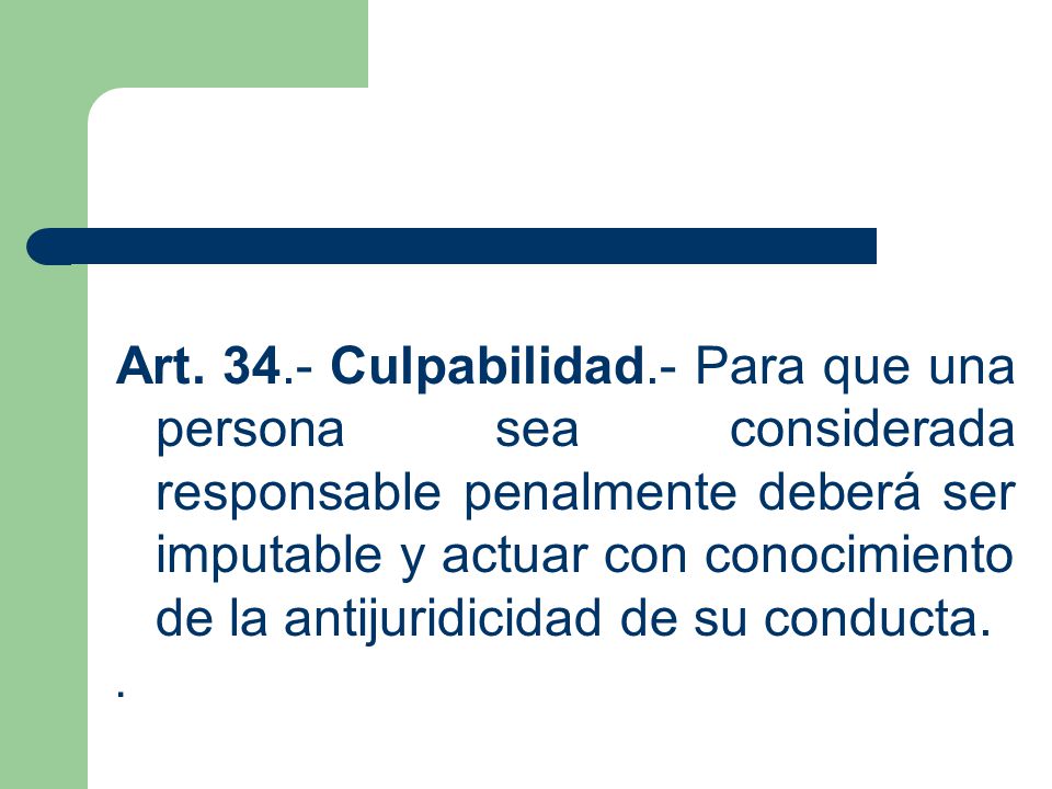 Art Culpabilidad.- Para que una persona sea considerada responsable penalmente deberá ser imputable y actuar con conocimiento de la antijuridicidad de su conducta.