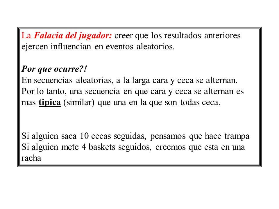 La Falacia del jugador: creer que los resultados anteriores ejercen influencian en eventos aleatorios.