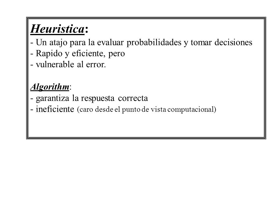 Heuristica: - Un atajo para la evaluar probabilidades y tomar decisiones. - Rapido y eficiente, pero.
