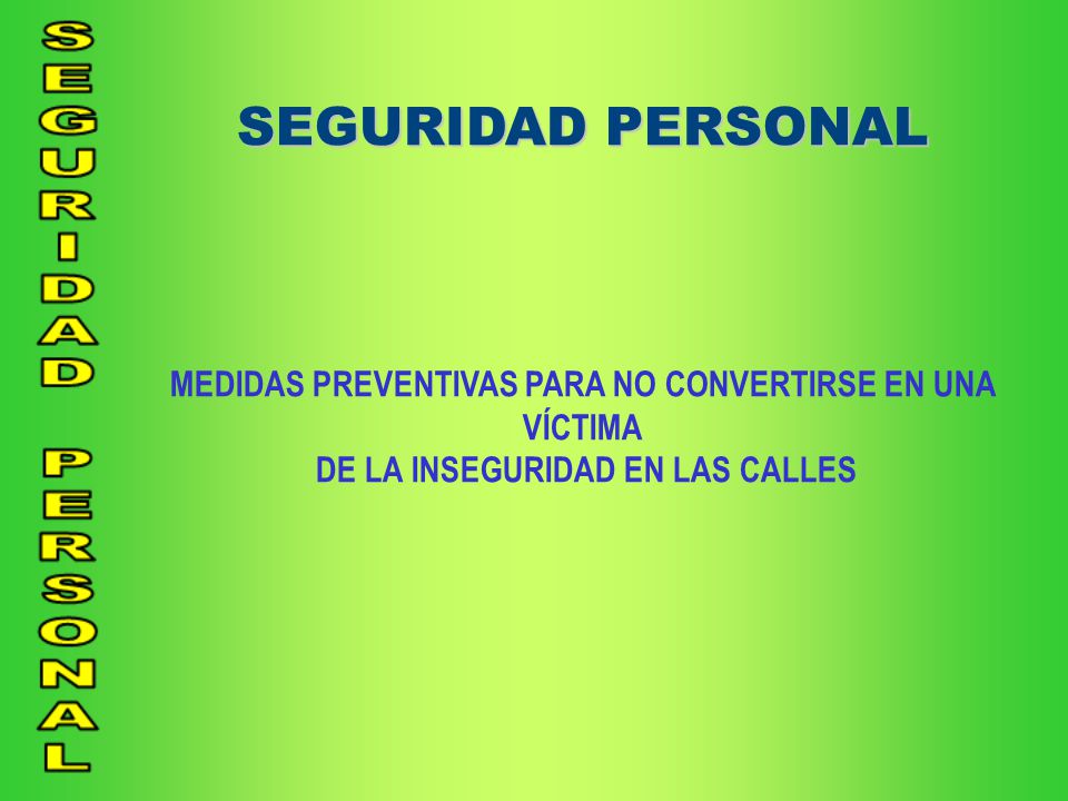 SEGURIDAD PERSONAL MEDIDAS PREVENTIVAS PARA NO CONVERTIRSE EN UNA VÍCTIMA.