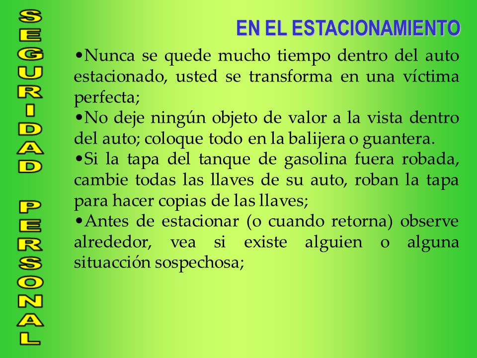 EN EL ESTACIONAMIENTO Nunca se quede mucho tiempo dentro del auto estacionado, usted se transforma en una víctima perfecta;
