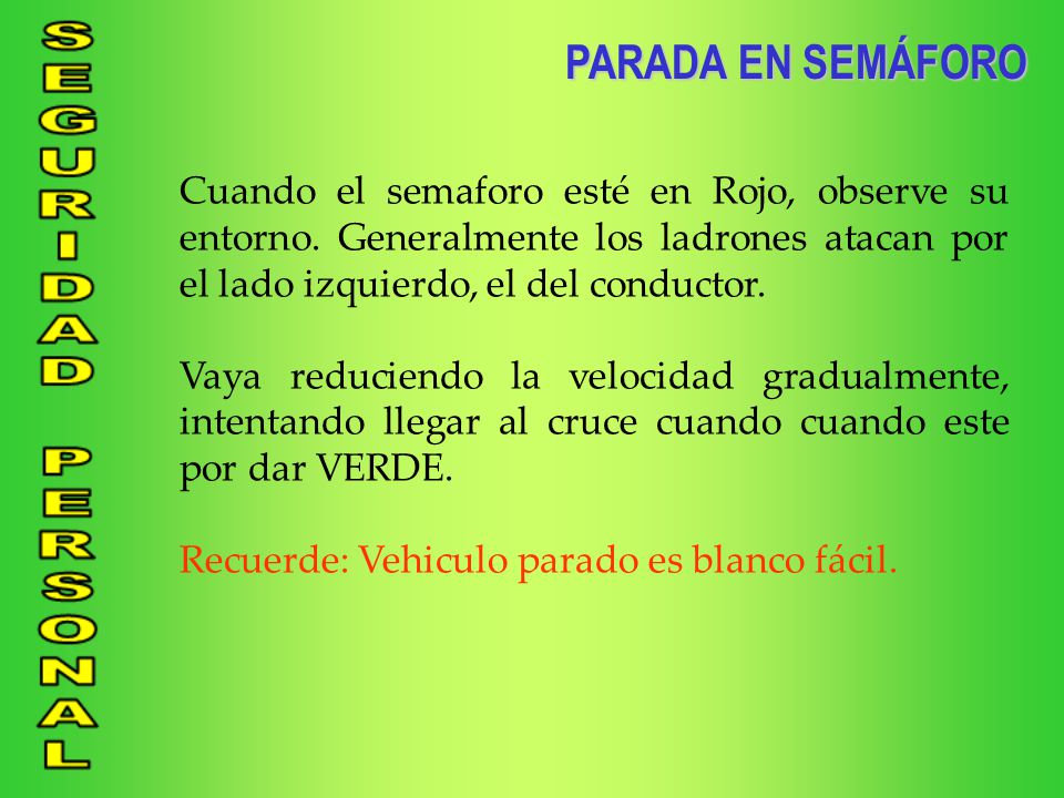 PARADA EN SEMÁFORO Cuando el semaforo esté en Rojo, observe su entorno. Generalmente los ladrones atacan por el lado izquierdo, el del conductor.