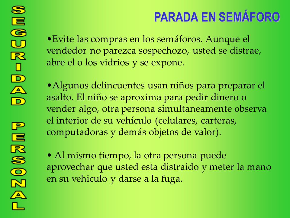 PARADA EN SEMÁFORO Evite las compras en los semáforos. Aunque el vendedor no parezca sospechozo, usted se distrae, abre el o los vidrios y se expone.