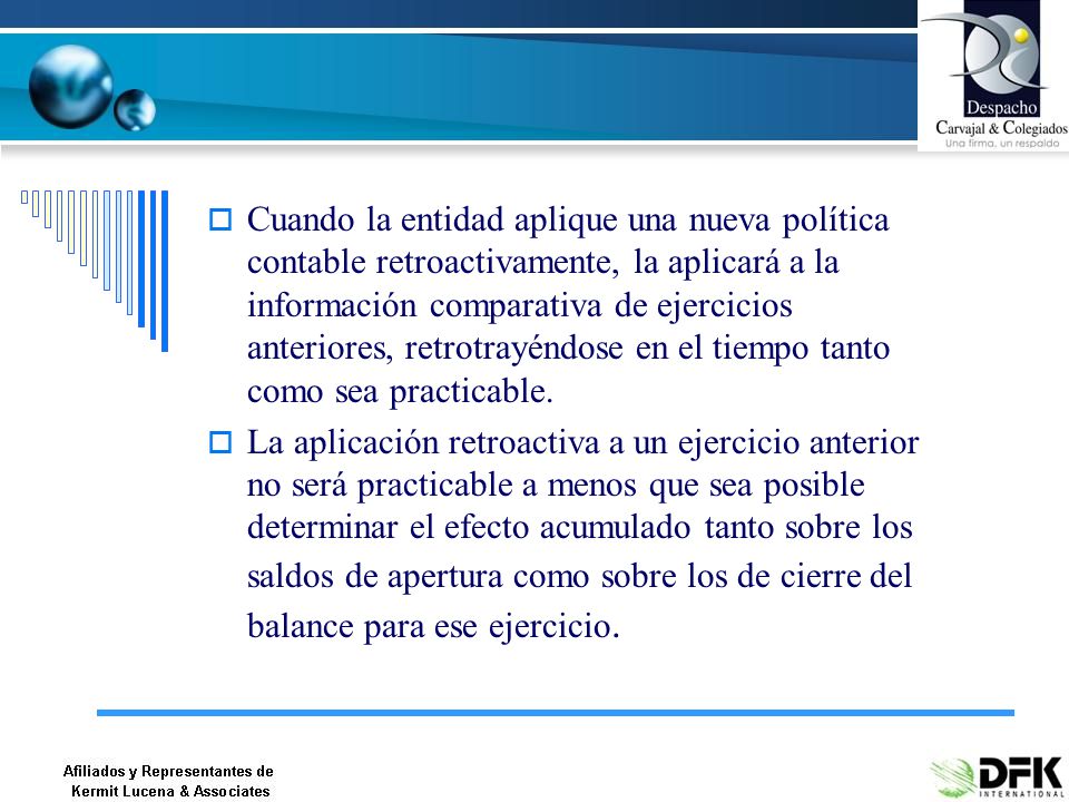 Cuando la entidad aplique una nueva política contable retroactivamente, la aplicará a la información comparativa de ejercicios anteriores, retrotrayéndose en el tiempo tanto como sea practicable.