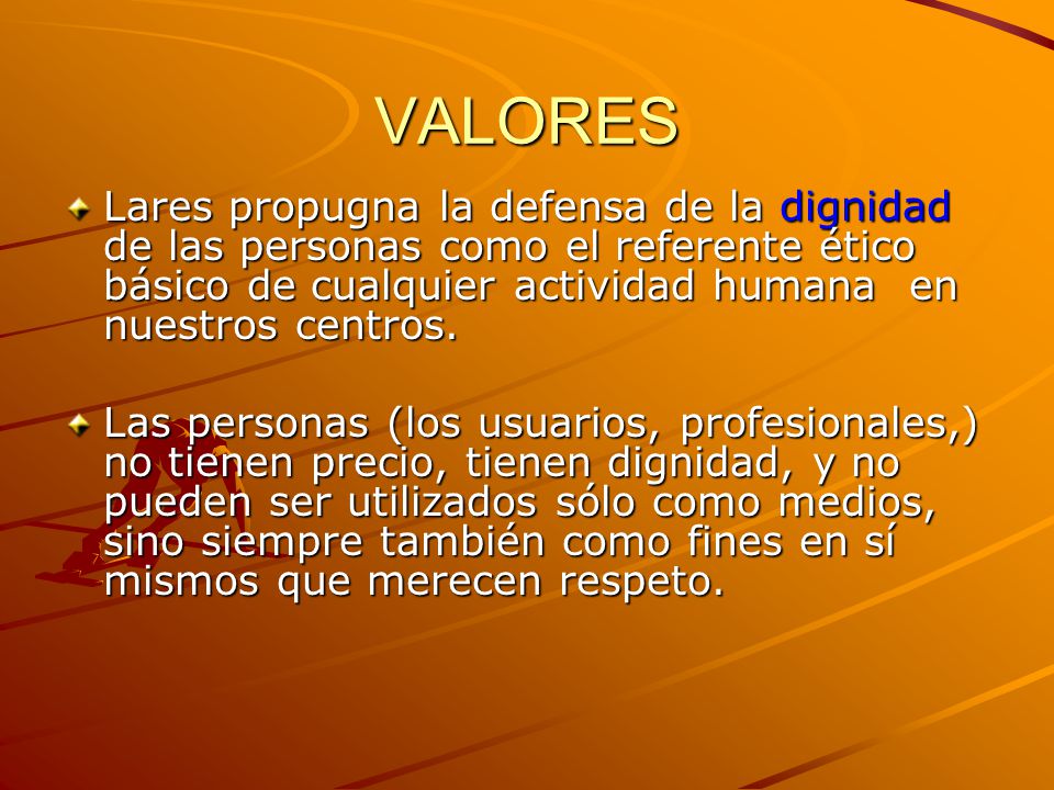 VALORES Lares propugna la defensa de la dignidad de las personas como el referente ético básico de cualquier actividad humana en nuestros centros.