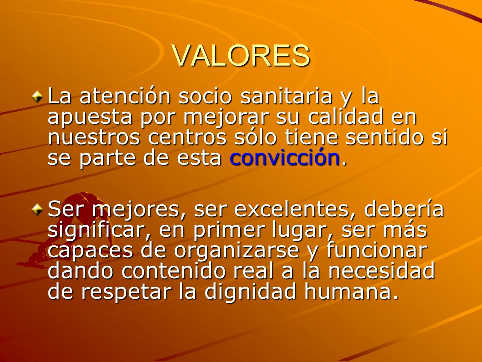 VALORES La atención socio sanitaria y la apuesta por mejorar su calidad en nuestros centros sólo tiene sentido si se parte de esta convicción.