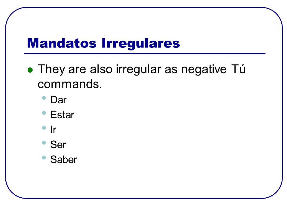 Mandatos Irregulares They are also irregular as negative Tú commands.