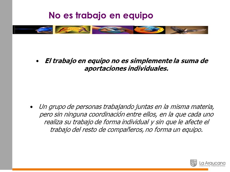 No es trabajo en equipo El trabajo en equipo no es simplemente la suma de aportaciones individuales.