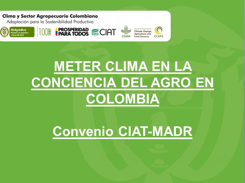 METER CLIMA EN LA CONCIENCIA DEL AGRO EN COLOMBIA Convenio CIAT-MADR