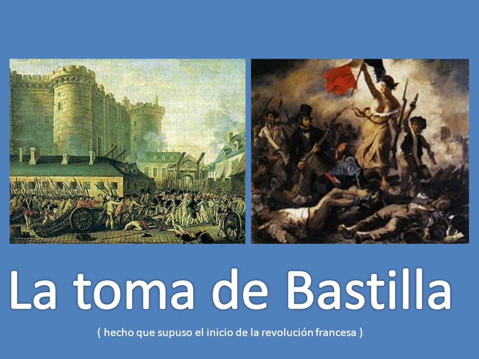 La toma de Bastilla ( hecho que supuso el inicio de la revolución francesa )