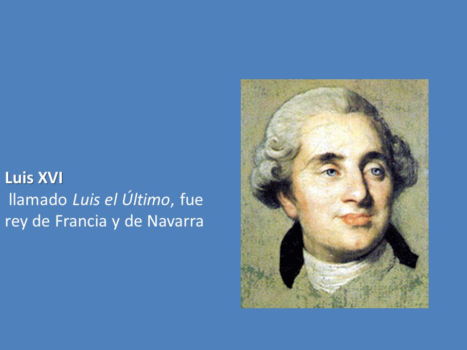 Luis XVI llamado Luis el Último, fue rey de Francia y de Navarra