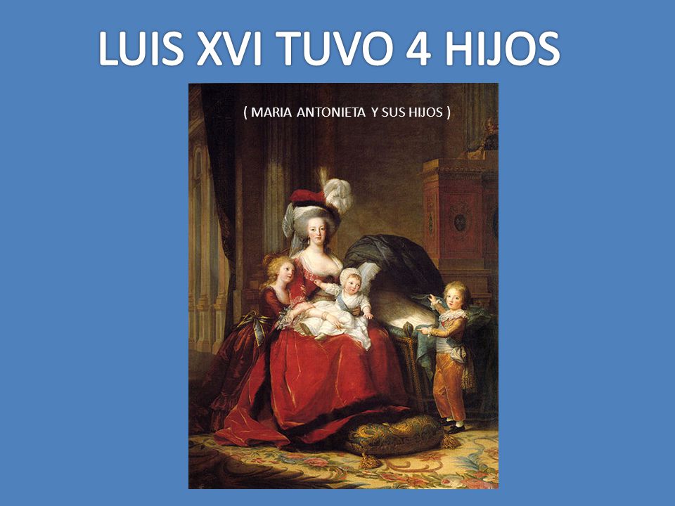 LUIS XVI TUVO 4 HIJOS ( MARIA ANTONIETA Y SUS HIJOS )