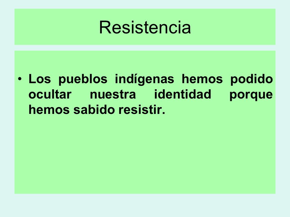 Resistencia Los pueblos indígenas hemos podido ocultar nuestra identidad porque hemos sabido resistir.