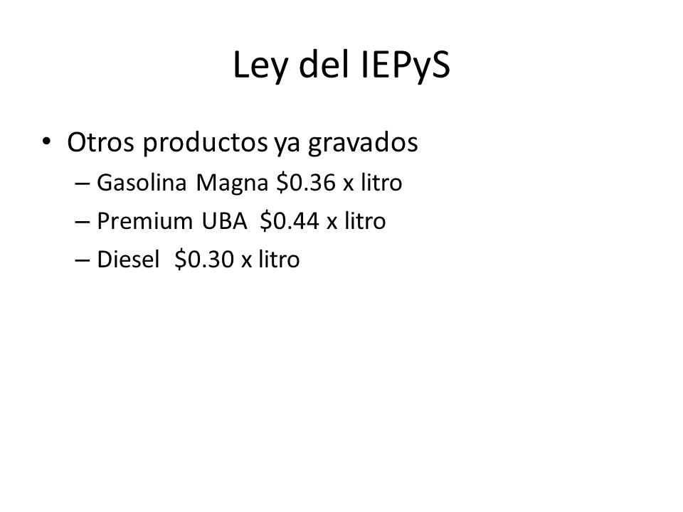 Ley del IEPyS Otros productos ya gravados Gasolina Magna $0.36 x litro