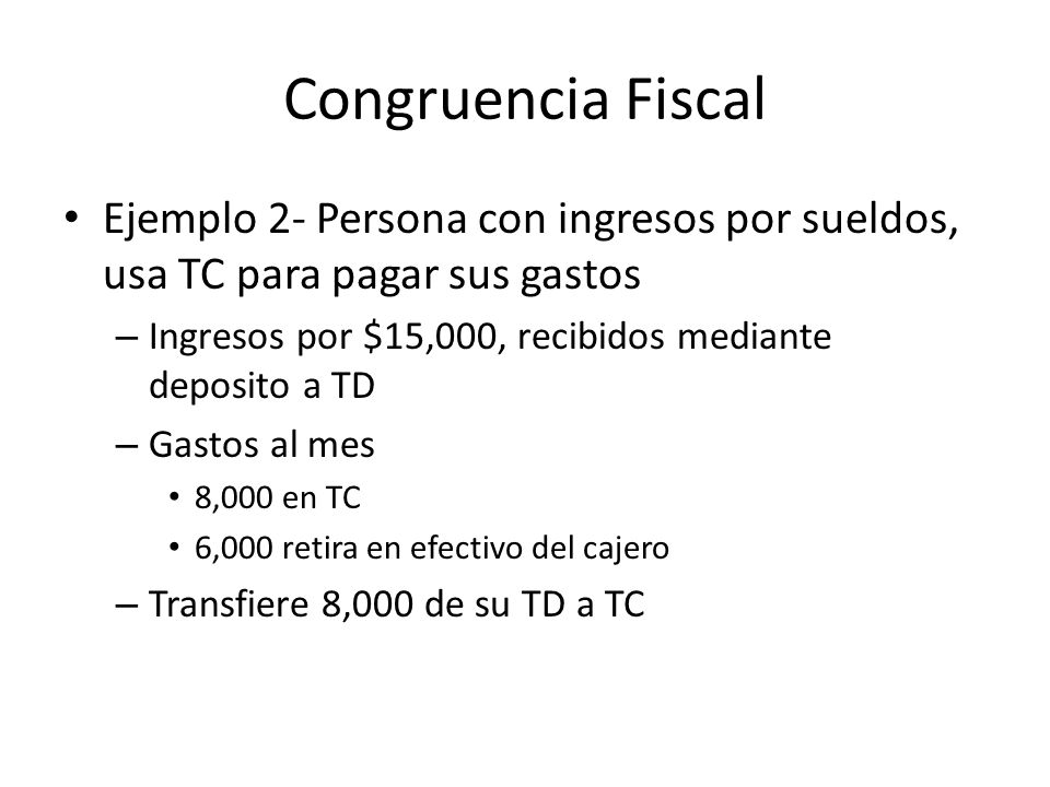 Congruencia Fiscal Ejemplo 2- Persona con ingresos por sueldos, usa TC para pagar sus gastos. Ingresos por $15,000, recibidos mediante deposito a TD.