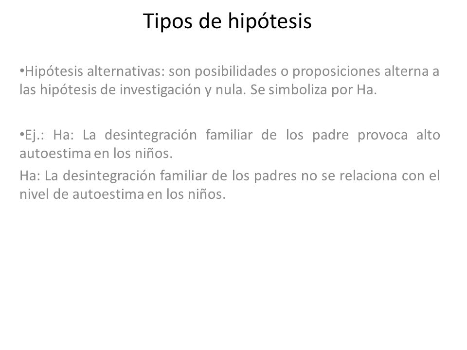 Tipos de hipótesis Hipótesis alternativas: son posibilidades o proposiciones alterna a las hipótesis de investigación y nula. Se simboliza por Ha.