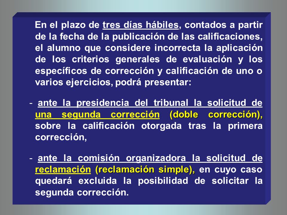 En el plazo de tres días hábiles, contados a partir de la fecha de la publicación de las calificaciones, el alumno que considere incorrecta la aplicación de los criterios generales de evaluación y los específicos de corrección y calificación de uno o varios ejercicios, podrá presentar: