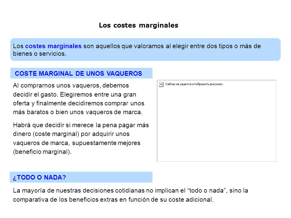 Los costes marginales Los costes marginales son aquellos que valoramos al elegir entre dos tipos o más de bienes o servicios.