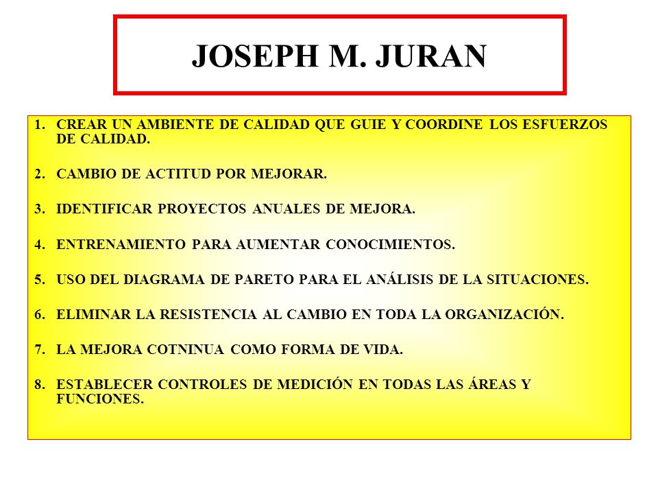 JOSEPH M. JURAN CREAR UN AMBIENTE DE CALIDAD QUE GUIE Y COORDINE LOS ESFUERZOS DE CALIDAD. CAMBIO DE ACTITUD POR MEJORAR.