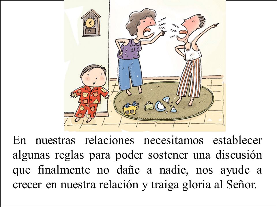 En nuestras relaciones necesitamos establecer algunas reglas para poder sostener una discusión que finalmente no dañe a nadie, nos ayude a crecer en nuestra relación y traiga gloria al Señor.