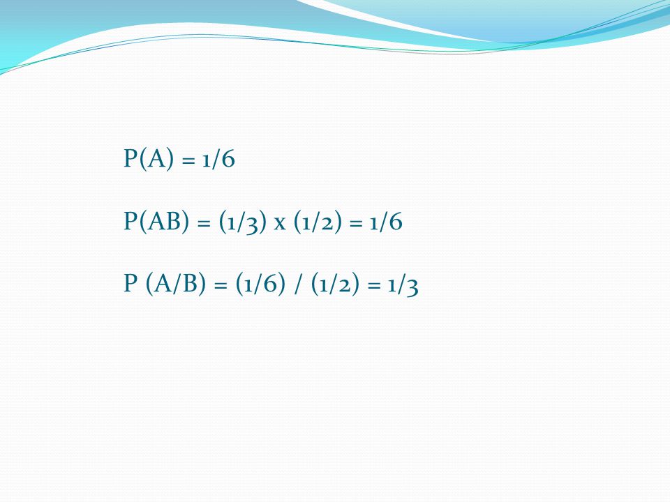 P(A) = 1/6 P(AB) = (1/3) x (1/2) = 1/6 P (A/B) = (1/6) / (1/2) = 1/3