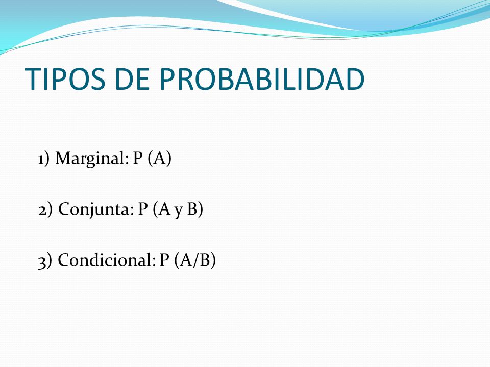 TIPOS DE PROBABILIDAD 1) Marginal: P (A) 2) Conjunta: P (A y B) 3) Condicional: P (A/B)