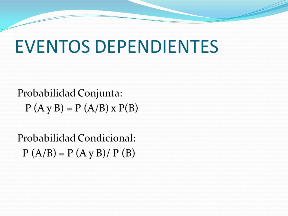 EVENTOS DEPENDIENTES Probabilidad Conjunta: P (A y B) = P (A/B) x P(B) Probabilidad Condicional: P (A/B) = P (A y B)/ P (B)