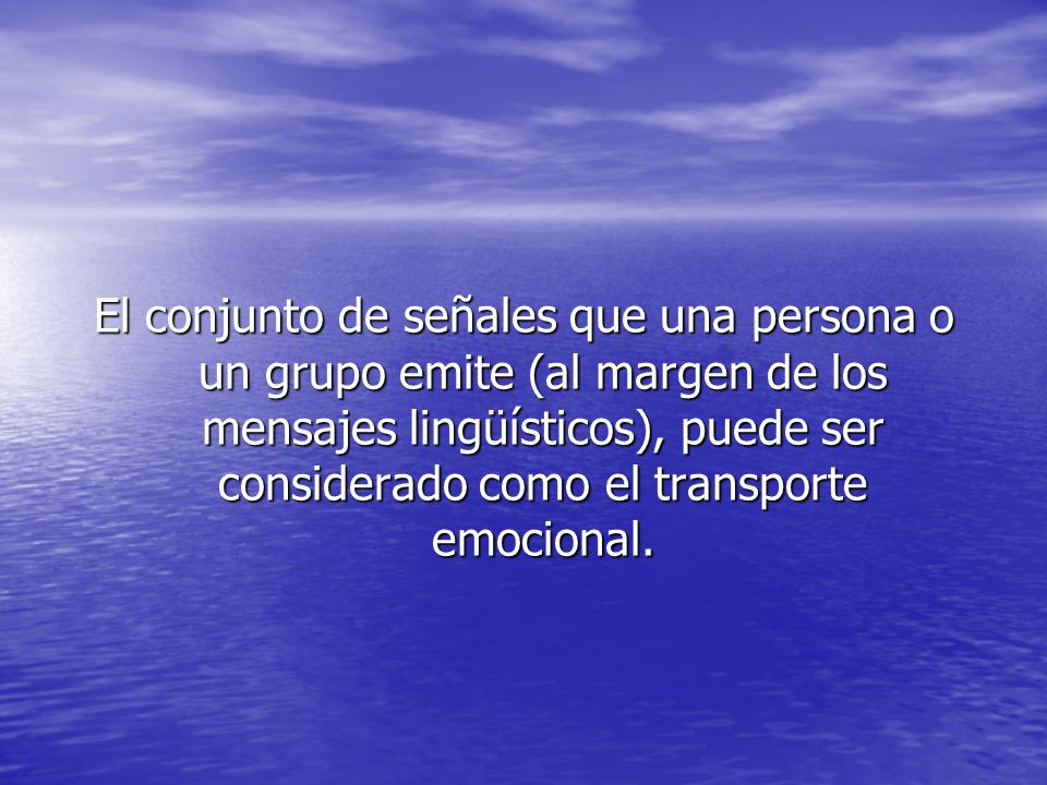 El conjunto de señales que una persona o un grupo emite (al margen de los mensajes lingüísticos), puede ser considerado como el transporte emocional.