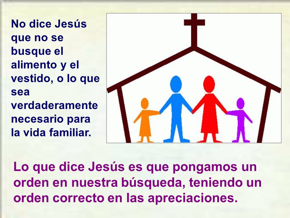 No dice Jesús que no se busque el alimento y el vestido, o lo que sea verdaderamente necesario para la vida familiar.