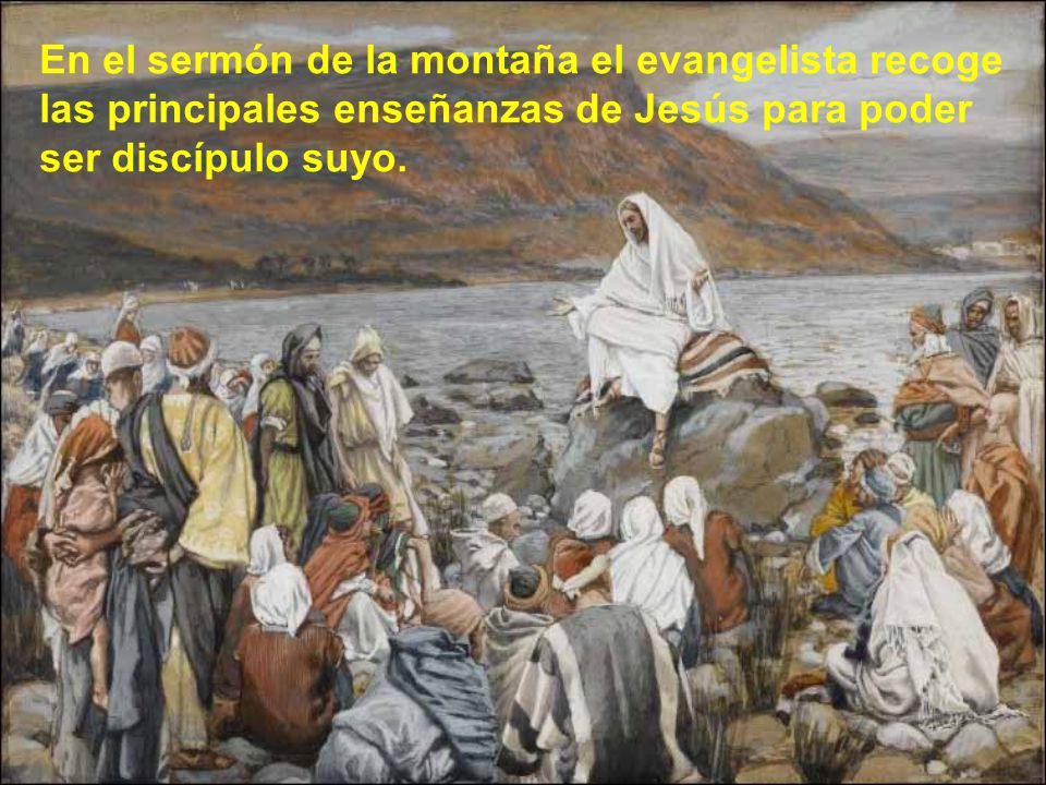 En el sermón de la montaña el evangelista recoge las principales enseñanzas de Jesús para poder ser discípulo suyo.
